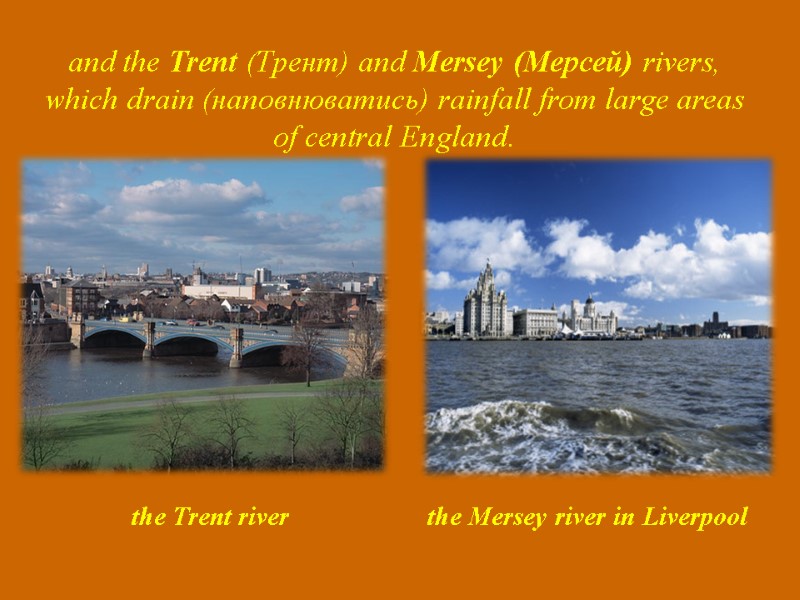 and the Trent (Трент) and Mersey (Мерсей) rivers, which drain (наповнюватись) rainfall from large